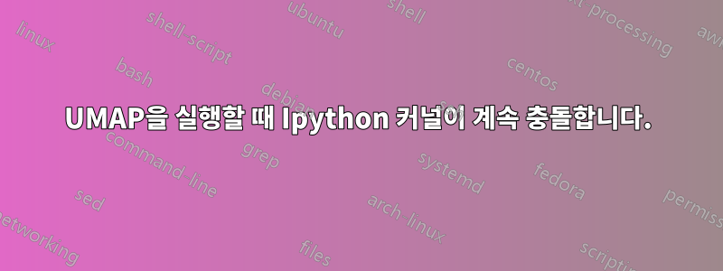 UMAP을 실행할 때 Ipython 커널이 계속 충돌합니다.