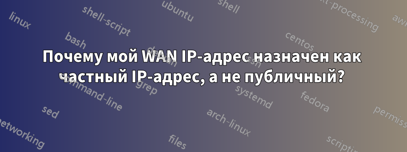 Почему мой WAN IP-адрес назначен как частный IP-адрес, а не публичный?