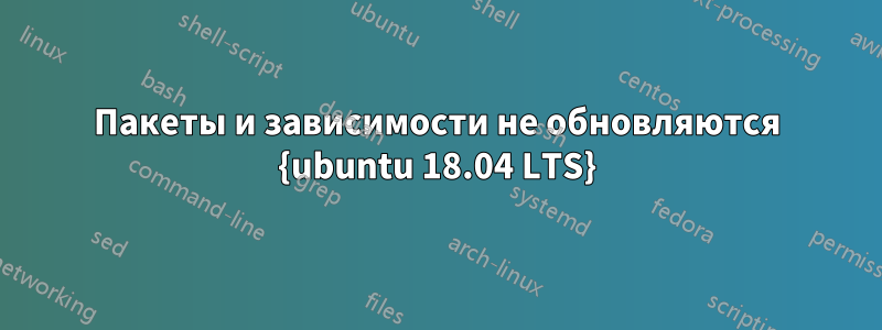 Пакеты и зависимости не обновляются {ubuntu 18.04 LTS}