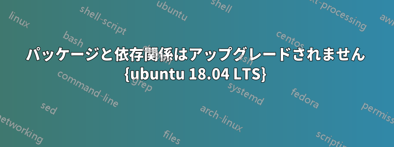 パッケージと依存関係はアップグレードされません {ubuntu 18.04 LTS}