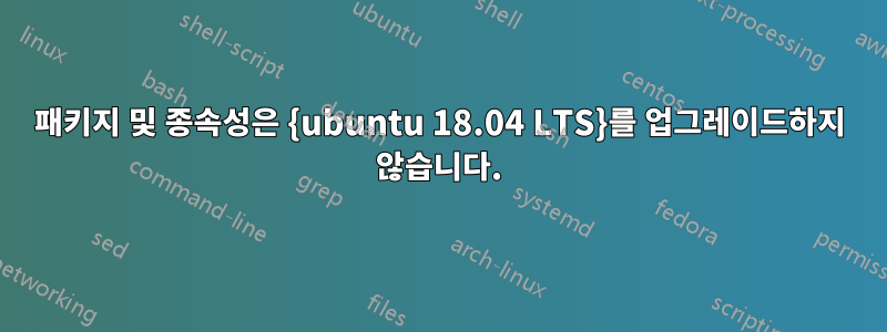 패키지 및 종속성은 {ubuntu 18.04 LTS}를 업그레이드하지 않습니다.