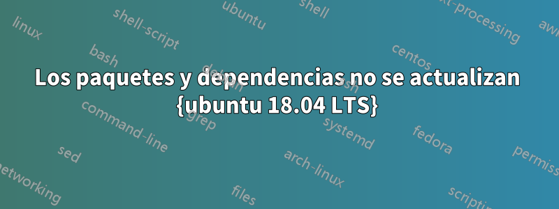 Los paquetes y dependencias no se actualizan {ubuntu 18.04 LTS}