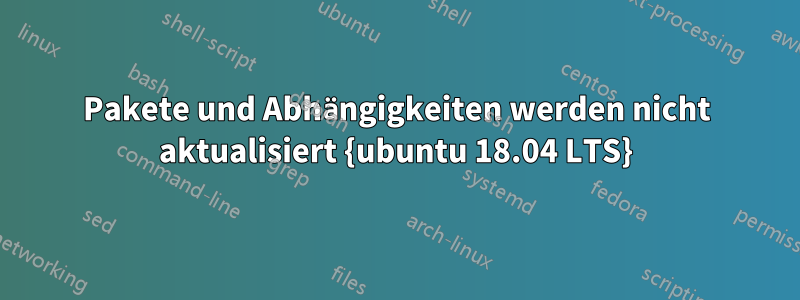 Pakete und Abhängigkeiten werden nicht aktualisiert {ubuntu 18.04 LTS}