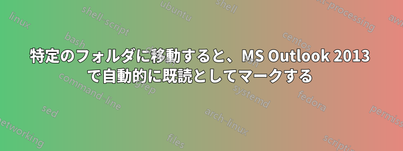 特定のフォルダに移動すると、MS Outlook 2013 で自動的に既読としてマークする