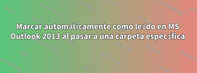 Marcar automáticamente como leído en MS Outlook 2013 al pasar a una carpeta específica