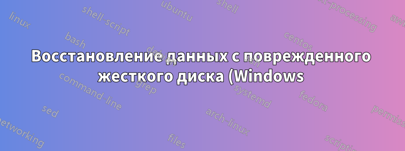 Восстановление данных с поврежденного жесткого диска (Windows)