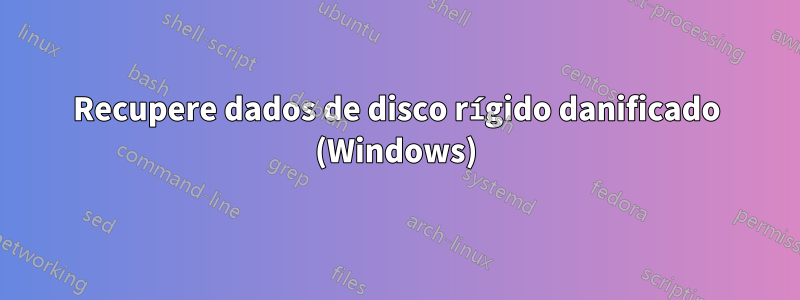 Recupere dados de disco rígido danificado (Windows)