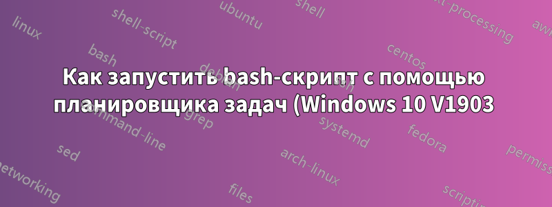 Как запустить bash-скрипт с помощью планировщика задач (Windows 10 V1903)