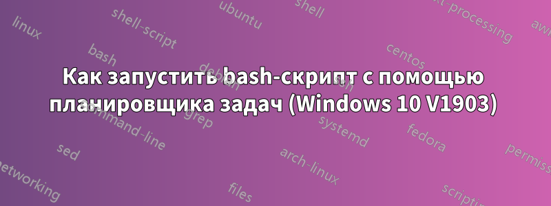 Как запустить bash-скрипт с помощью планировщика задач (Windows 10 V1903)