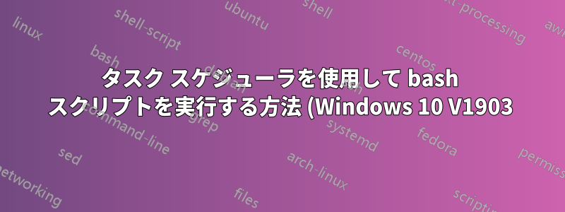 タスク スケジューラを使用して bash スクリプトを実行する方法 (Windows 10 V1903)