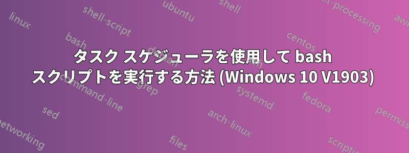 タスク スケジューラを使用して bash スクリプトを実行する方法 (Windows 10 V1903)