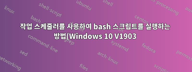 작업 스케줄러를 사용하여 bash 스크립트를 실행하는 방법(Windows 10 V1903)