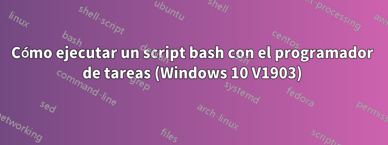 Cómo ejecutar un script bash con el programador de tareas (Windows 10 V1903)