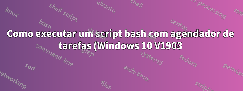 Como executar um script bash com agendador de tarefas (Windows 10 V1903)