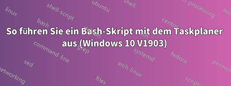 So führen Sie ein Bash-Skript mit dem Taskplaner aus (Windows 10 V1903)