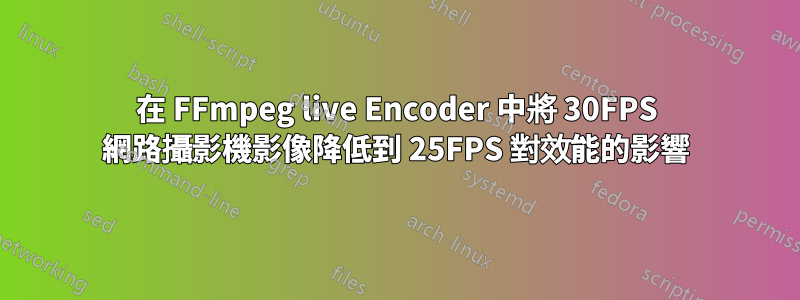 在 FFmpeg live Encoder 中將 30FPS 網路攝影機影像降低到 25FPS 對效能的影響