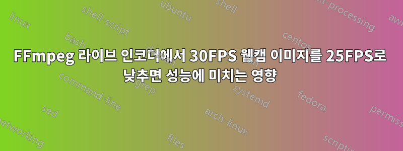 FFmpeg 라이브 인코더에서 30FPS 웹캠 이미지를 25FPS로 낮추면 성능에 미치는 영향