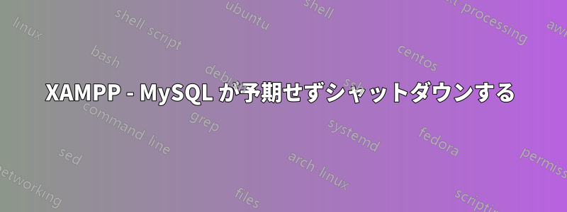 XAMPP - MySQL が予期せずシャットダウンする