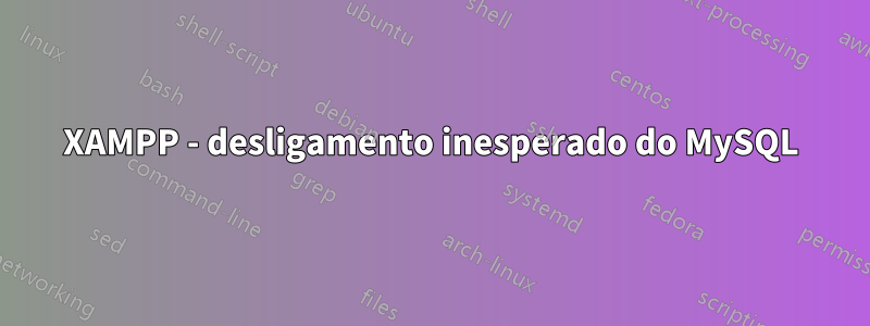 XAMPP - desligamento inesperado do MySQL