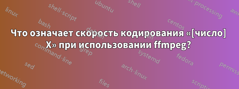 Что означает скорость кодирования «[число] X» при использовании ffmpeg?