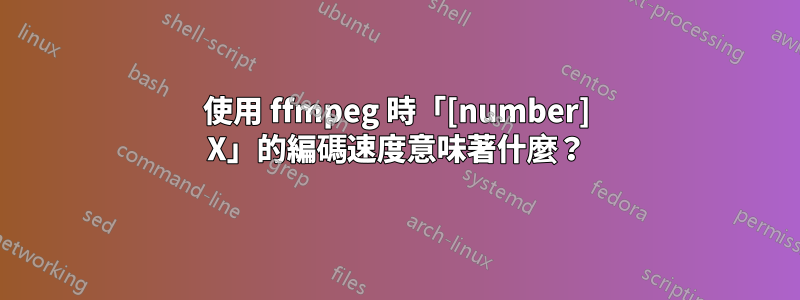 使用 ffmpeg 時「[number] X」的編碼速度意味著什麼？