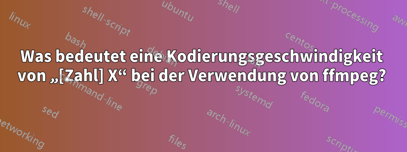 Was bedeutet eine Kodierungsgeschwindigkeit von „[Zahl] X“ bei der Verwendung von ffmpeg?