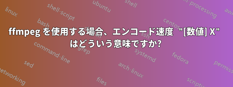 ffmpeg を使用する場合、エンコード速度 "[数値] X" はどういう意味ですか?