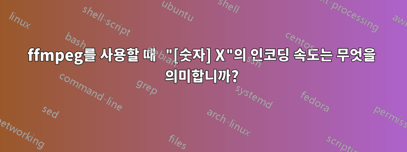 ffmpeg를 사용할 때 "[숫자] X"의 인코딩 속도는 무엇을 의미합니까?