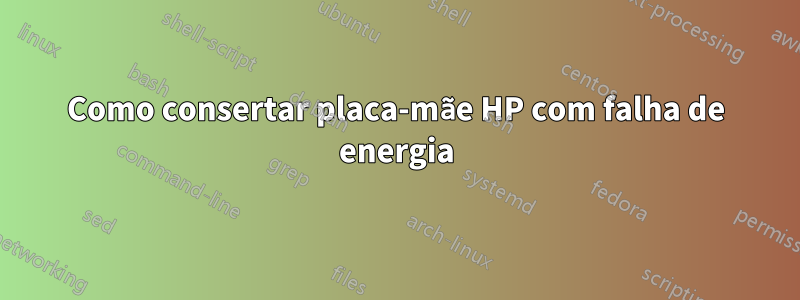 Como consertar placa-mãe HP com falha de energia