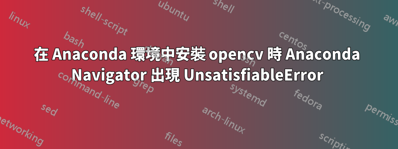 在 Anaconda 環境中安裝 opencv 時 Anaconda Navigator 出現 UnsatisfiableError