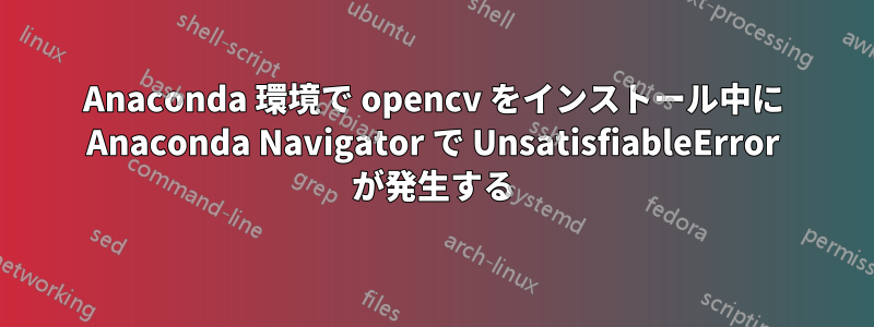 Anaconda 環境で opencv をインストール中に Anaconda Navigator で UnsatisfiableError が発生する