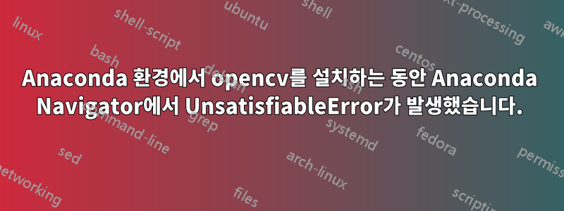 Anaconda 환경에서 opencv를 설치하는 동안 Anaconda Navigator에서 UnsatisfiableError가 발생했습니다.