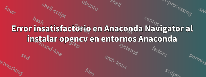 Error insatisfactorio en Anaconda Navigator al instalar opencv en entornos Anaconda