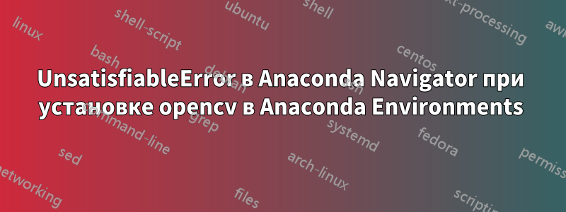 UnsatisfiableError в Anaconda Navigator при установке opencv в Anaconda Environments