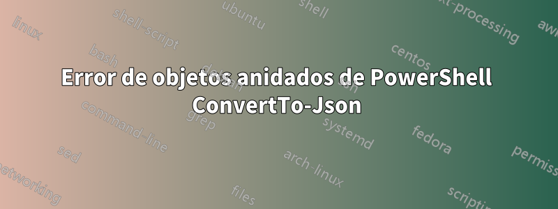 Error de objetos anidados de PowerShell ConvertTo-Json