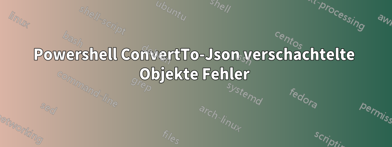 Powershell ConvertTo-Json verschachtelte Objekte Fehler