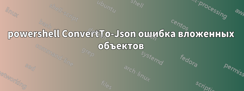 powershell ConvertTo-Json ошибка вложенных объектов