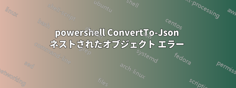 powershell ConvertTo-Json ネストされたオブジェクト エラー