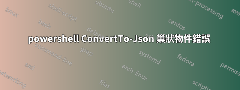 powershell ConvertTo-Json 巢狀物件錯誤