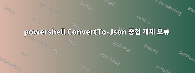 powershell ConvertTo-Json 중첩 개체 오류