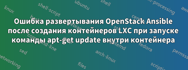 Ошибка развертывания OpenStack Ansible после создания контейнеров LXC при запуске команды apt-get update внутри контейнера