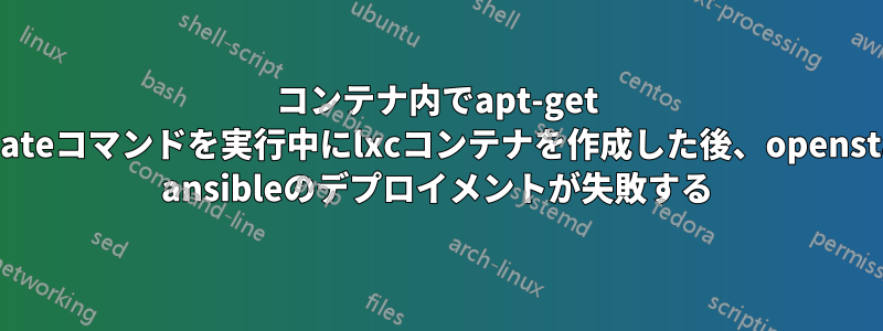 コンテナ内でapt-get updateコマンドを実行中にlxcコンテナを作成した後、openstack ansibleのデプロイメントが失敗する