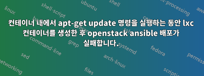 컨테이너 내에서 apt-get update 명령을 실행하는 동안 lxc 컨테이너를 생성한 후 openstack ansible 배포가 실패합니다.