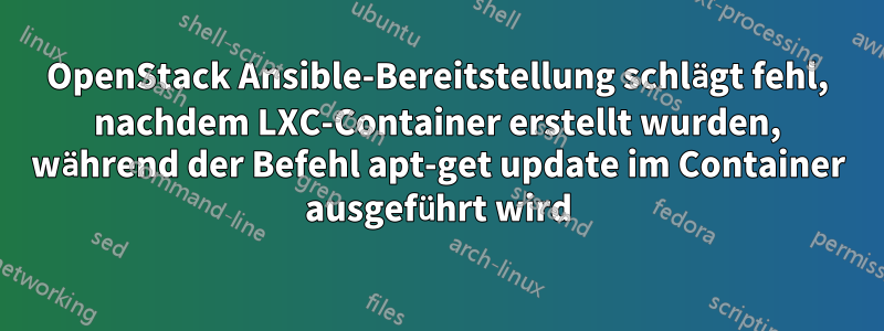 OpenStack Ansible-Bereitstellung schlägt fehl, nachdem LXC-Container erstellt wurden, während der Befehl apt-get update im Container ausgeführt wird