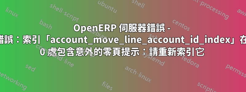 OpenERP 伺服器錯誤 - 內部錯誤：索引「account_move_line_account_id_index」在區塊 0 處包含意外的零頁提示：請重新索引它