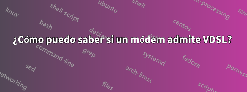 ¿Cómo puedo saber si un módem admite VDSL?