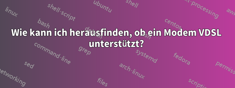 Wie kann ich herausfinden, ob ein Modem VDSL unterstützt?