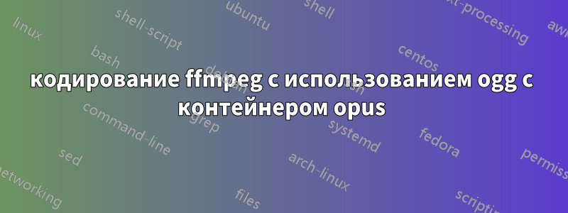 кодирование ffmpeg с использованием ogg с контейнером opus