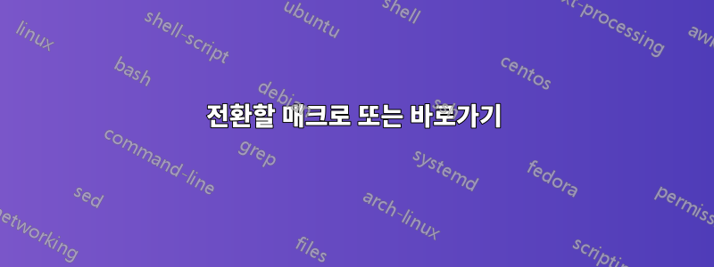 전환할 매크로 또는 바로가기