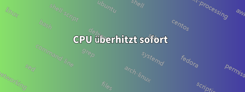 CPU überhitzt sofort 